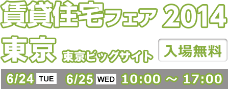 賃貸住宅フェア2014 東京 東京ビッグサイト 入場無料 6/24 TUE 6/25 WED 10:00 ～ 17:00